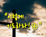 이렇게 기도하라!④