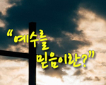 예수를 믿음이란?