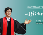 2022년 5월 22일 주일설교 사랑하기에 !